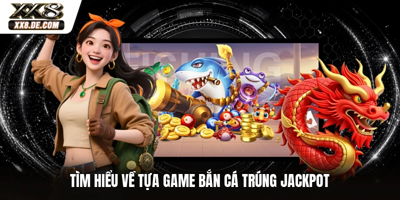 Tìm hiểu về tựa game bắn cá trúng jackpot 